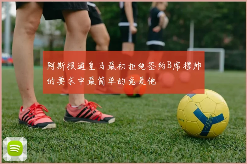 阿斯报道皇马最初拒绝签约B席穆帅的要求中最简单的竟是他