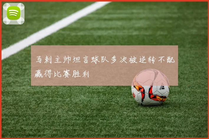 马刺主帅坦言球队多次被逆转不配赢得比赛胜利